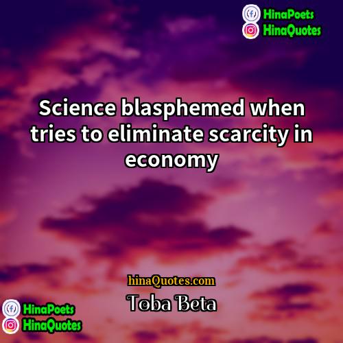 Toba Beta Quotes | Science blasphemed when tries to eliminate scarcity