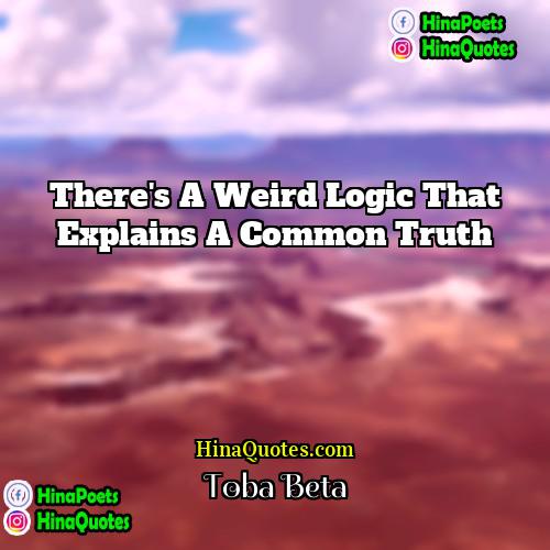 Toba Beta Quotes | There's a weird logic that explains a