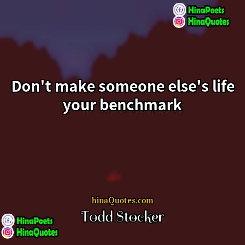 Todd Stocker Quotes | Don't make someone else's life your benchmark.
