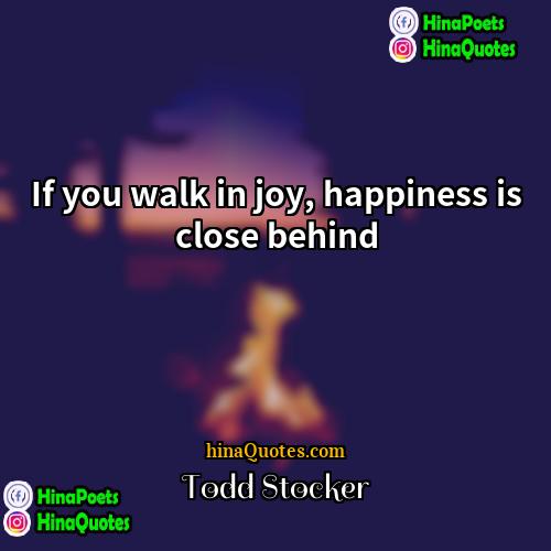Todd Stocker Quotes | If you walk in joy, happiness is