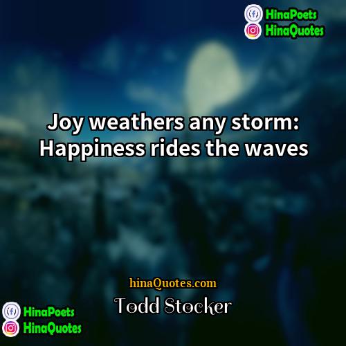 Todd Stocker Quotes | Joy weathers any storm: Happiness rides the
