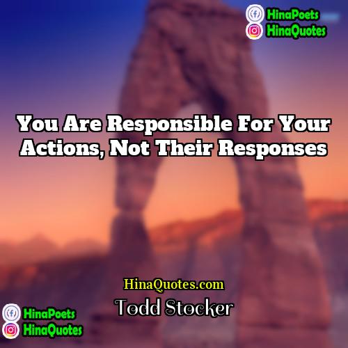 Todd Stocker Quotes | You are responsible for your actions, not