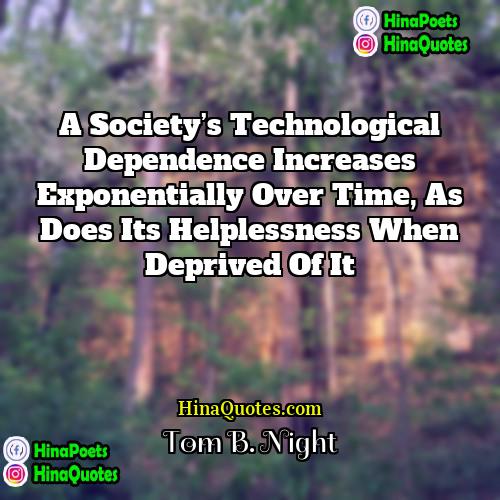 Tom B Night Quotes | A society’s technological dependence increases exponentially over