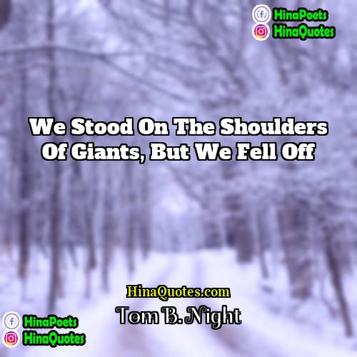 Tom B Night Quotes | We stood on the shoulders of giants,