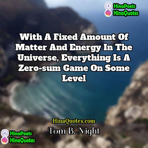 Tom B Night Quotes | With a fixed amount of matter and