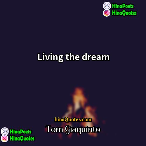 Tom Giaquinto Quotes | Living the dream.
  