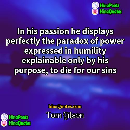 Tom Gilson Quotes | In his passion he displays perfectly the