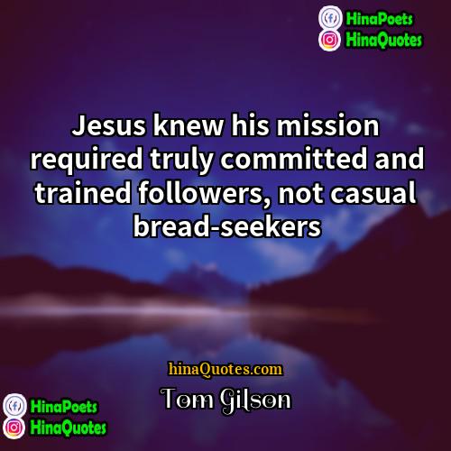 Tom Gilson Quotes | Jesus knew his mission required truly committed