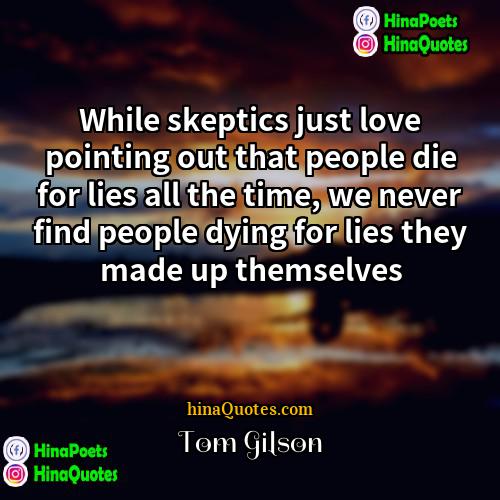 Tom Gilson Quotes | While skeptics just love pointing out that