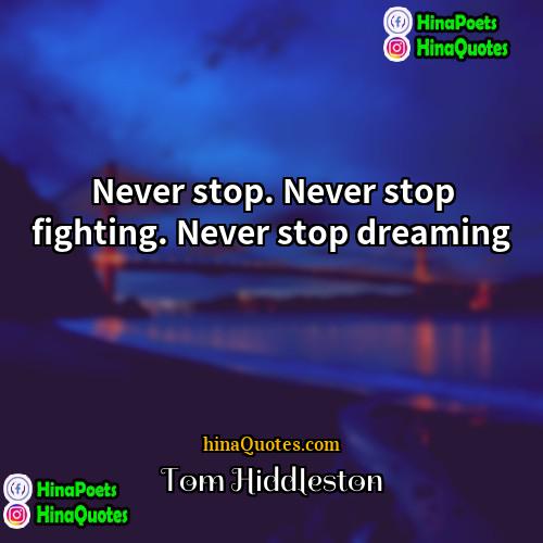 Tom Hiddleston Quotes | Never stop. Never stop fighting. Never stop