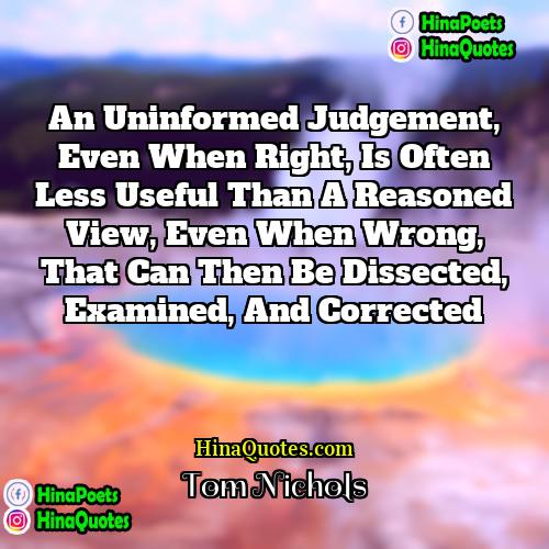 Tom Nichols Quotes | An uninformed judgement, even when right, is