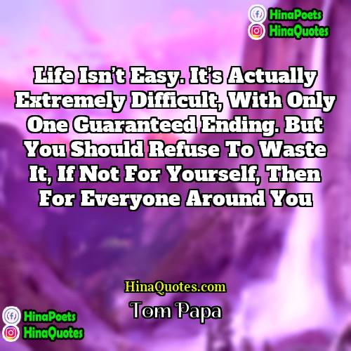 Tom Papa Quotes | Life isn’t easy. It’s actually extremely difficult,