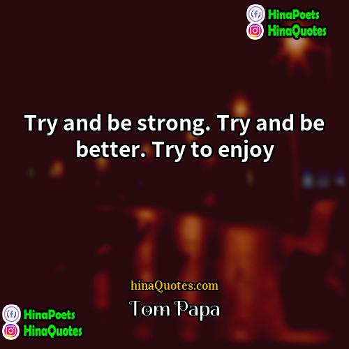Tom Papa Quotes | Try and be strong. Try and be