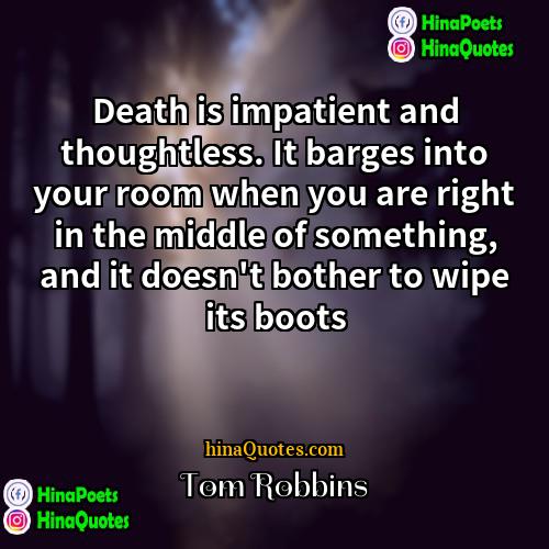 Tom Robbins Quotes | Death is impatient and thoughtless. It barges