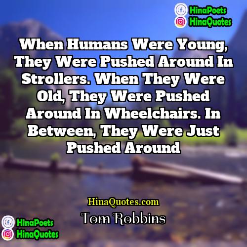 Tom Robbins Quotes | When humans were young, they were pushed