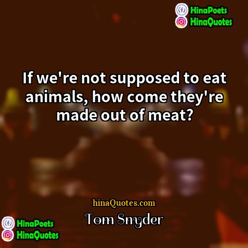 Tom Snyder Quotes | If we're not supposed to eat animals,