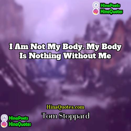 Tom Stoppard Quotes | I am not my body. My body