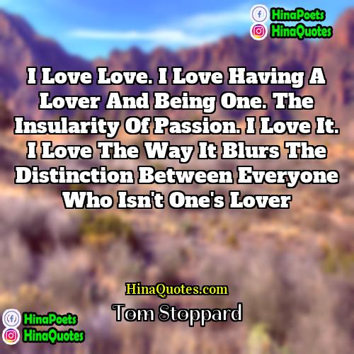 Tom Stoppard Quotes | I love love. I love having a