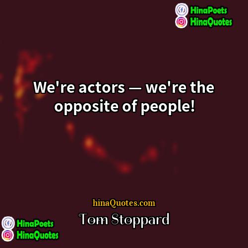 Tom Stoppard Quotes | We're actors — we're the opposite of