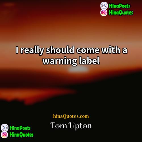 Tom Upton Quotes | I really should come with a warning