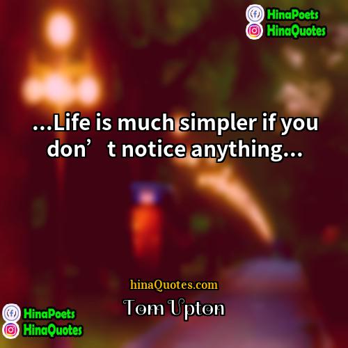Tom Upton Quotes | ...Life is much simpler if you don’t