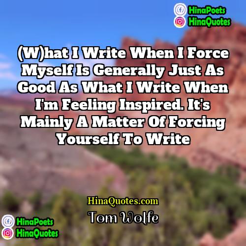 Tom Wolfe Quotes | (W)hat I write when I force myself