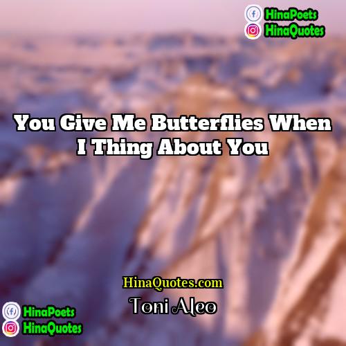 Toni Aleo Quotes | You give me butterflies when I thing