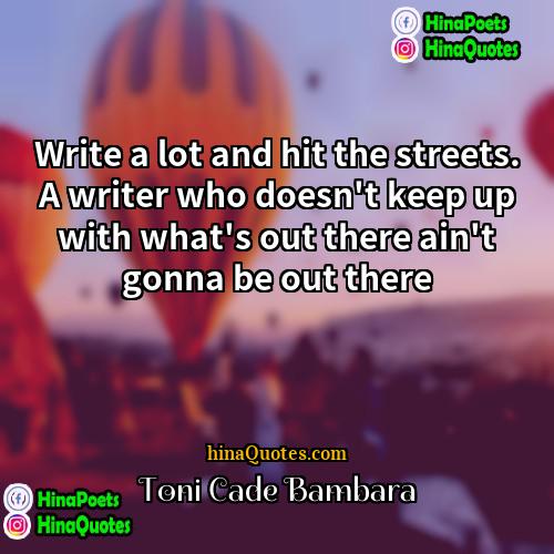 Toni Cade Bambara Quotes | Write a lot and hit the streets.