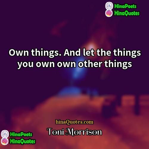 Toni Morrison Quotes | Own things. And let the things you
