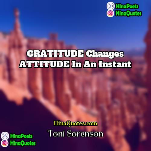Toni Sorenson Quotes | GRATITUDE changes ATTITUDE in an instant.
 