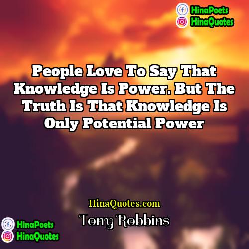 Tony Robbins Quotes | People love to say that knowledge is