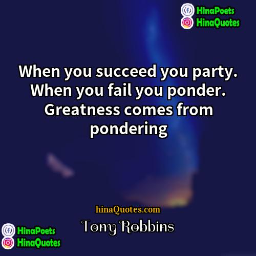 Tony Robbins Quotes | When you succeed you party. When you