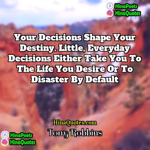 Tony Robbins Quotes | Your decisions shape your destiny. Little, everyday