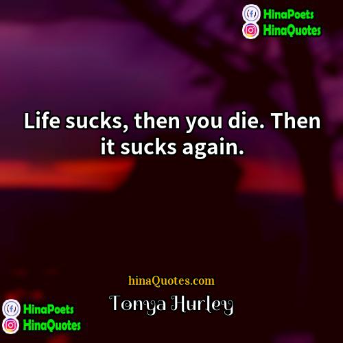 Tonya Hurley Quotes | Life sucks, then you die. Then it
