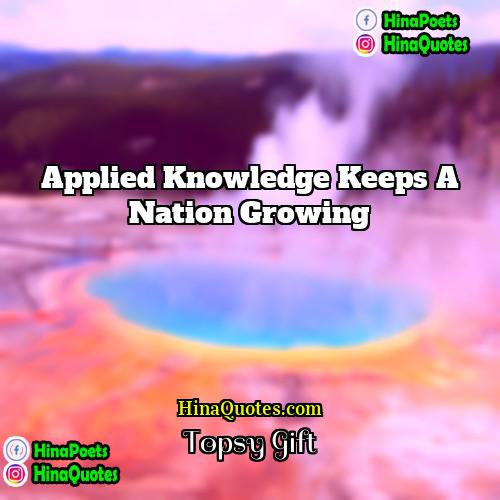 Topsy Gift Quotes | Applied knowledge keeps a nation growing
 