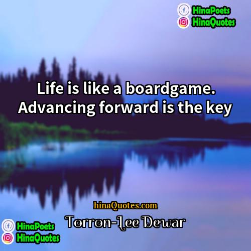 Torron-Lee Dewar Quotes | Life is like a boardgame. Advancing forward