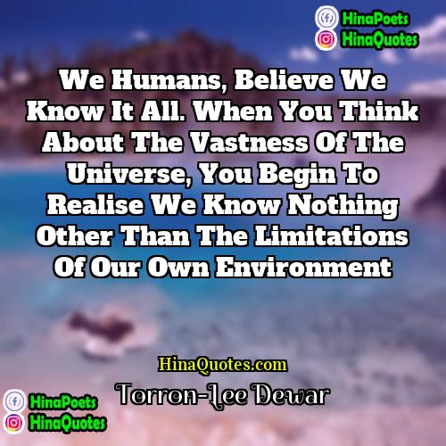 Torron-Lee Dewar Quotes | We humans, believe we know it all.
