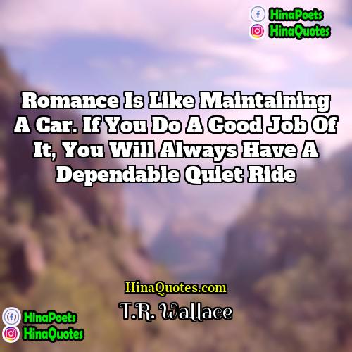 TR Wallace Quotes | Romance is like maintaining a car. If
