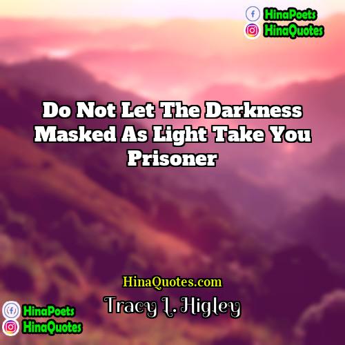 Tracy L Higley Quotes | Do not let the darkness masked as