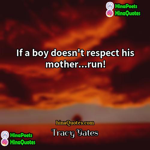 Tracy Yates Quotes | If a boy doesn't respect his mother...run!

