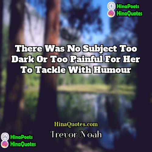 Trevor Noah Quotes | There was no subject too dark or