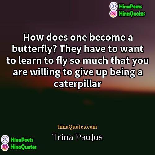 Trina Paulus Quotes | How does one become a butterfly? They