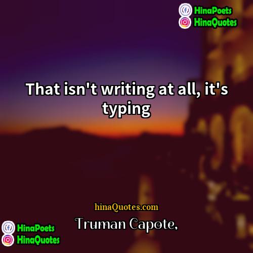 Truman Capote Quotes | That isn't writing at all, it's typing.
