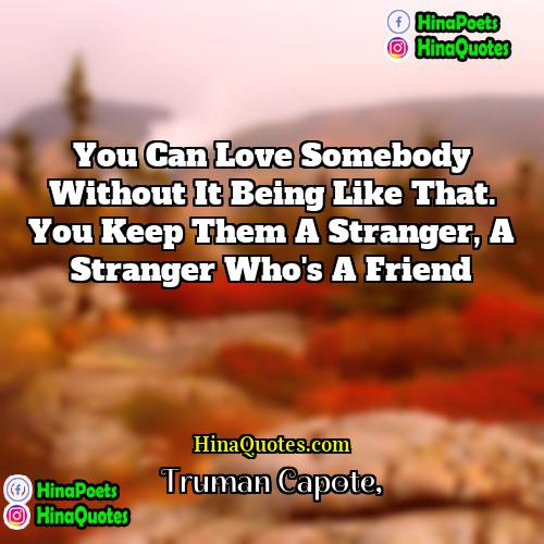 Truman Capote Quotes | You can love somebody without it being