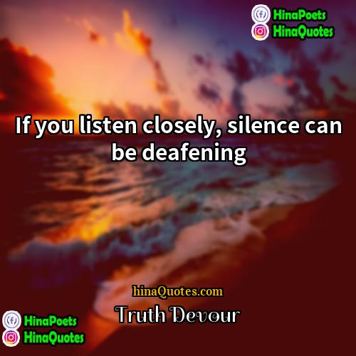 Truth Devour Quotes | If you listen closely, silence can be
