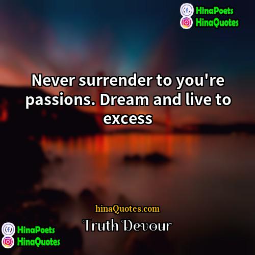 Truth Devour Quotes | Never surrender to you're passions. Dream and
