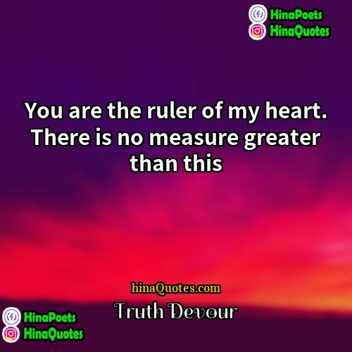 Truth Devour Quotes | You are the ruler of my heart.