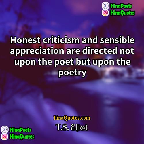 TS Eliot Quotes | Honest criticism and sensible appreciation are directed
