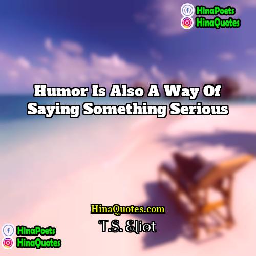 TS Eliot Quotes | Humor is also a way of saying