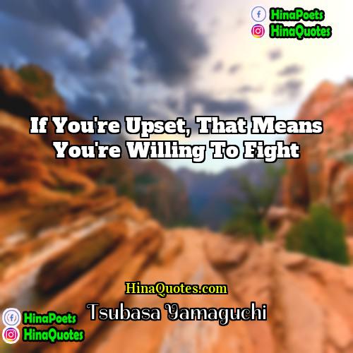 Tsubasa Yamaguchi Quotes | If you're upset, that means you're willing